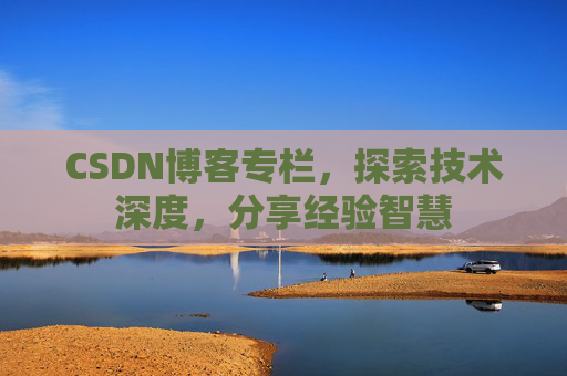 CSDN博客专栏，探索技术深度，分享经验智慧